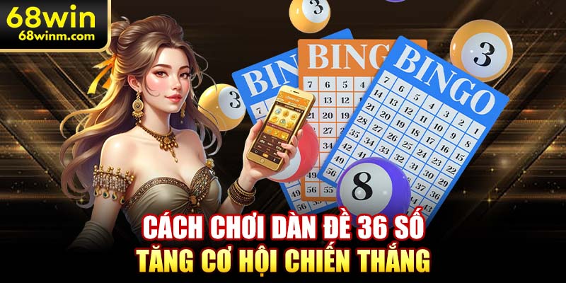 Cách chơi dàn đề 36 số tăng cơ hội chiến thắng