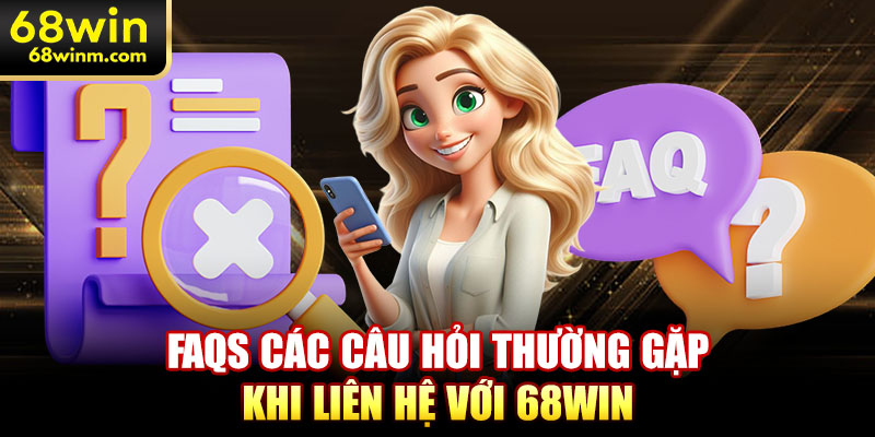 FAQs các câu hỏi thường gặp khi liên hệ với 68WIN