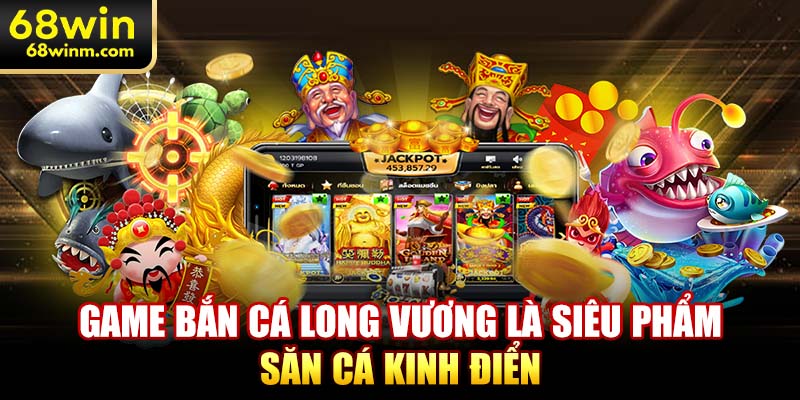 Game bắn cá long vương là siêu phẩm săn cá kinh điển