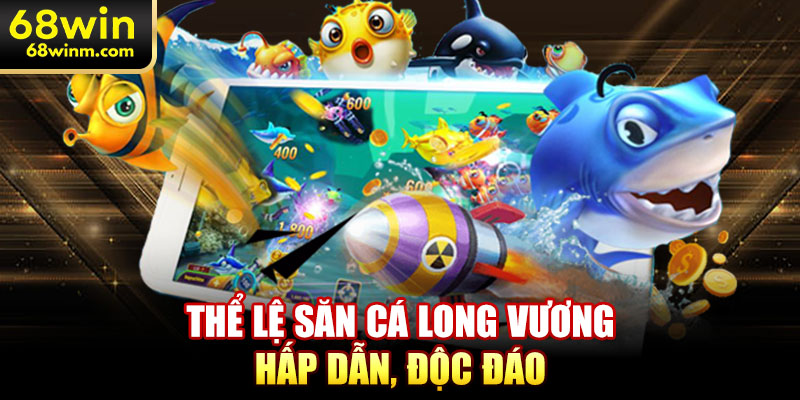 Thể lệ săn cá long vương hấp dẫn, độc đáo