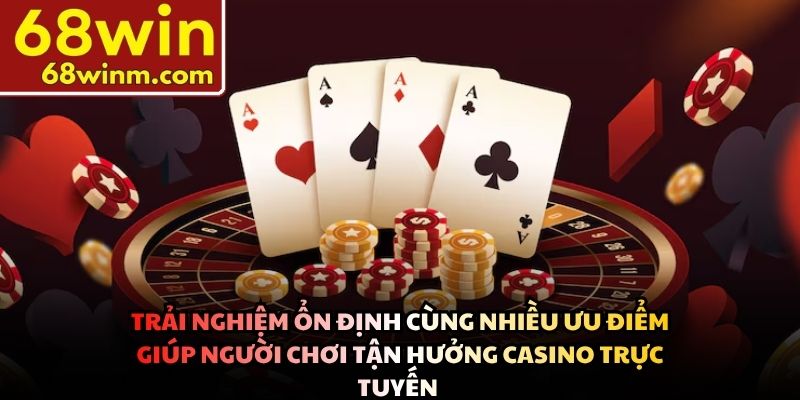 Trải nghiệm ổn định cùng nhiều ưu điểm giúp người chơi tận hưởng casino trực tuyến