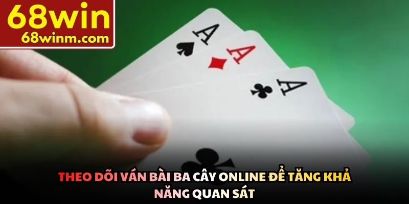 Theo dõi ván bài ba cây online để tăng khả năng quan sát