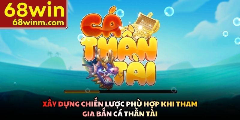 Xây dựng chiến lược phù hợp khi tham gia Bắn cá thần tài