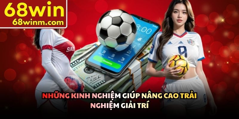 Những kinh nghiệm giúp nâng cao trải nghiệm giải trí
