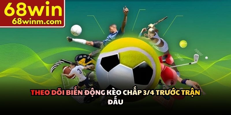 Theo dõi biến động kèo chấp 3/4 trước trận đấu