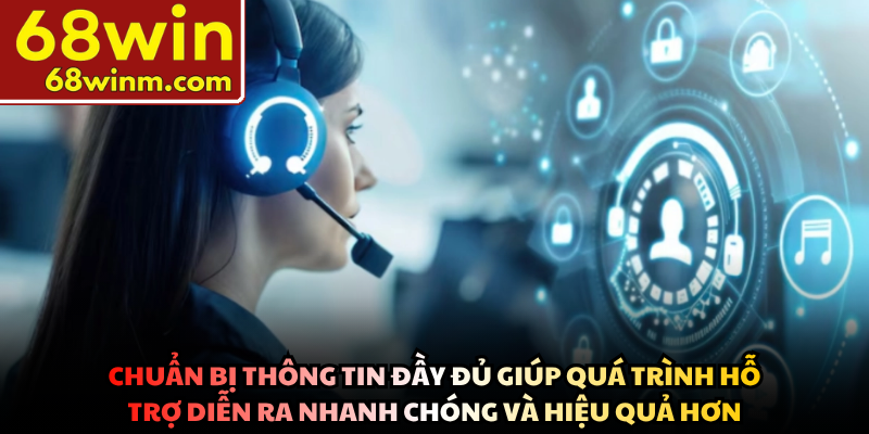 Chuẩn bị thông tin đầy đủ giúp quá trình hỗ trợ diễn ra nhanh chóng và hiệu quả hơn