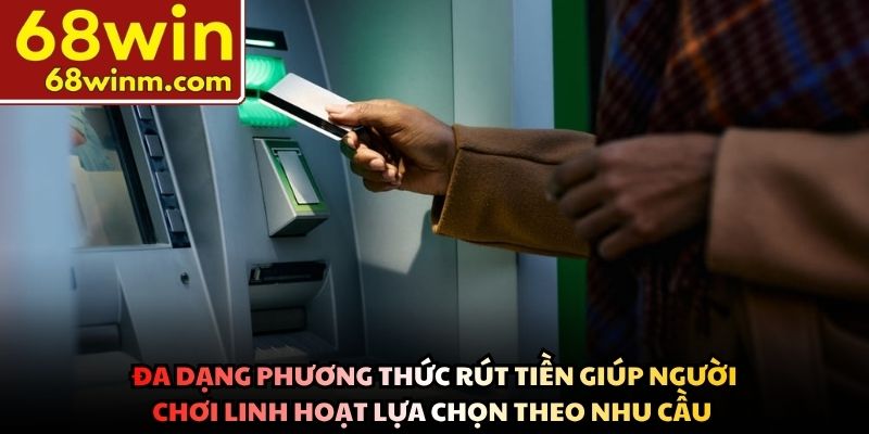 Đa dạng phương thức rút tiền giúp người chơi linh hoạt lựa chọn theo nhu cầu 