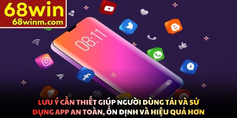 Lưu ý cần thiết giúp người dùng tải và sử dụng app an toàn, ổn định và hiệu quả hơn